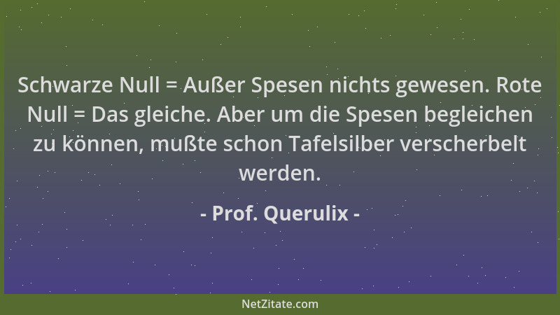 Prof. Querulix - Schwarze Null = Außer Spesen nichts gewesen. Rote Null = Das gleiche. Aber um die Spesen begleichen zu kön...