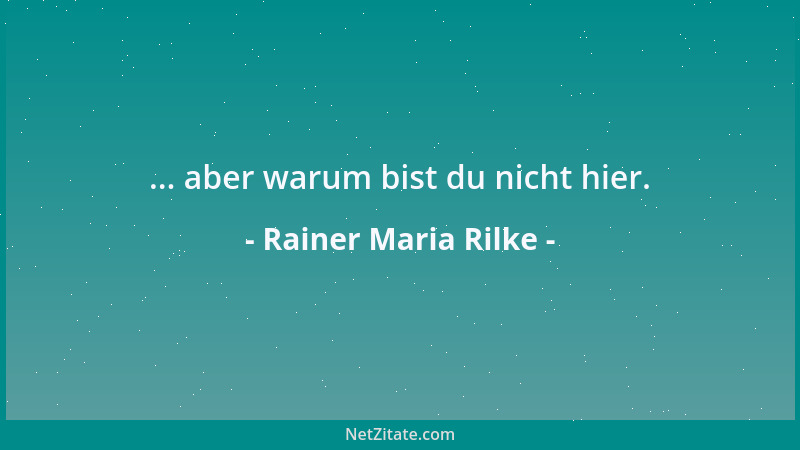 Rainer Maria Rilke - ... aber warum bist du nicht hier....