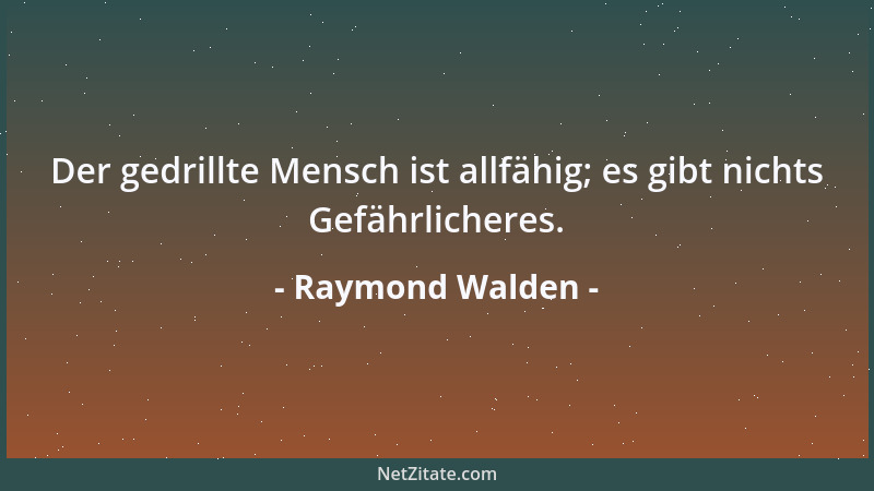 Raymond Walden - Der gedrillte Mensch ist allfähig; es gibt nichts Gefährlicheres....