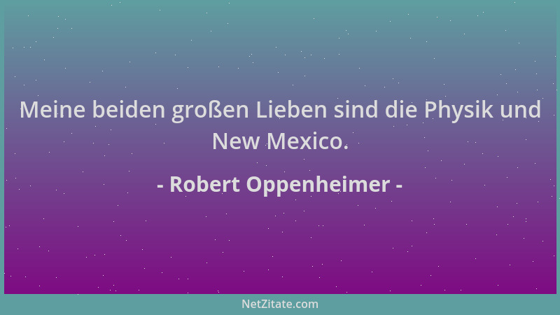 Robert Oppenheimer - Meine beiden großen Lieben sind die Physik und New Mexico....