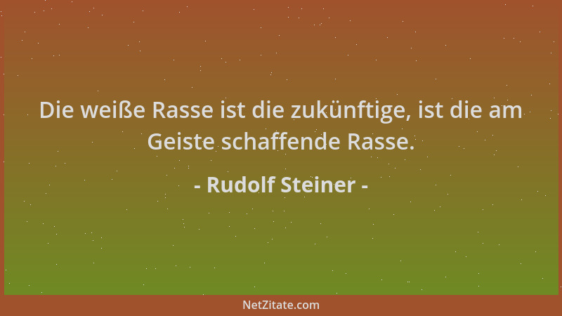 Rudolf Steiner - Die weiße Rasse ist die zukünftige, ist die am Geiste schaffende Rasse....