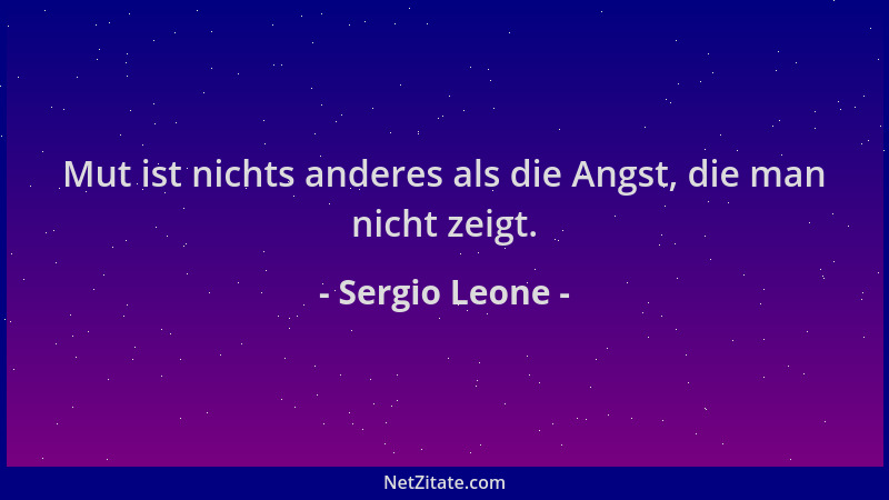 Sergio Leone - Mut ist nichts anderes als die Angst, die man nicht zeigt....