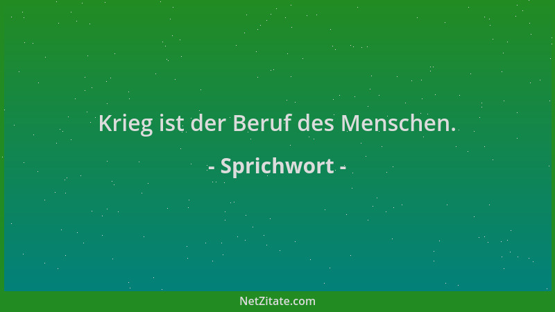 Sprichwort - Krieg ist der Beruf des Menschen....