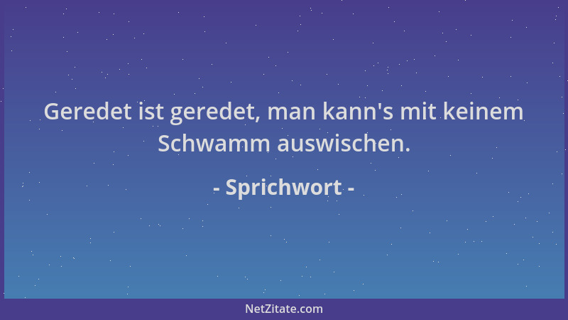 Sprichwort - Geredet ist geredet, man kann 's mit keinem Schwamm auswischen....