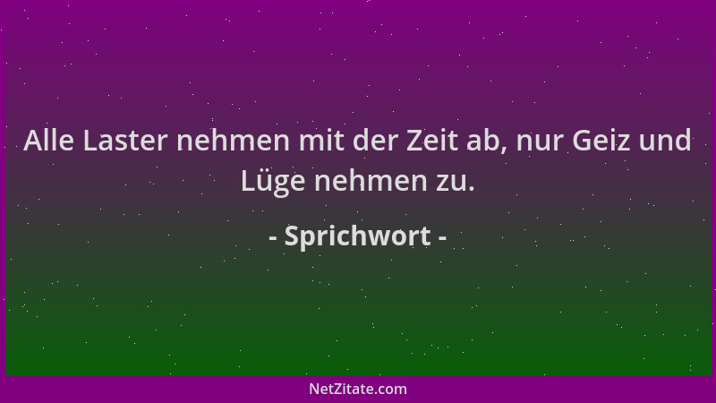 Sprichwort - Alle Laster nehmen mit der Zeit ab, nur Geiz und Lüge nehmen zu....