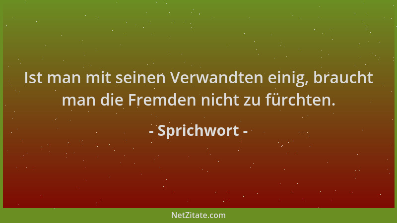 Sprichwort - Ist man mit seinen Verwandten einig, braucht man die Fremden nicht zu fürchten....