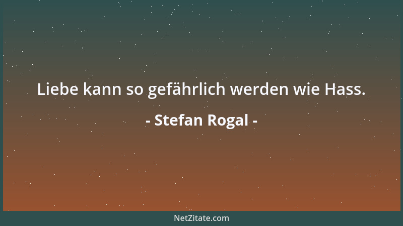 Stefan Rogal - Liebe kann so gefährlich werden wie Hass....