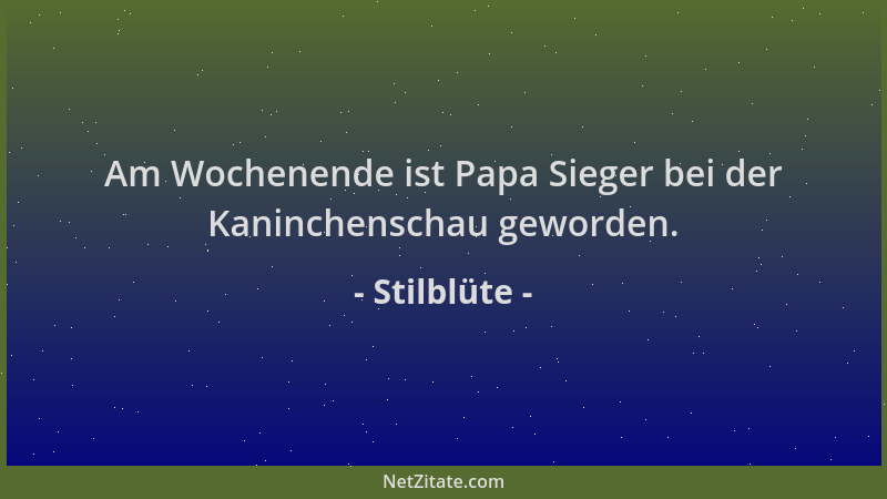 Stilblüte - Am Wochenende ist Papa Sieger bei der Kaninchenschau geworden....