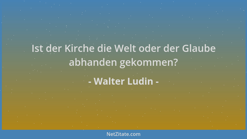 Walter Ludin - Ist der Kirche die Welt oder der Glaube abhanden gekommen?...