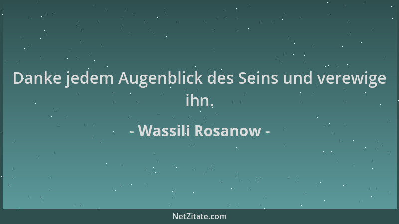 Wassili Rosanow - Danke jedem Augenblick des Seins und verewige ihn....