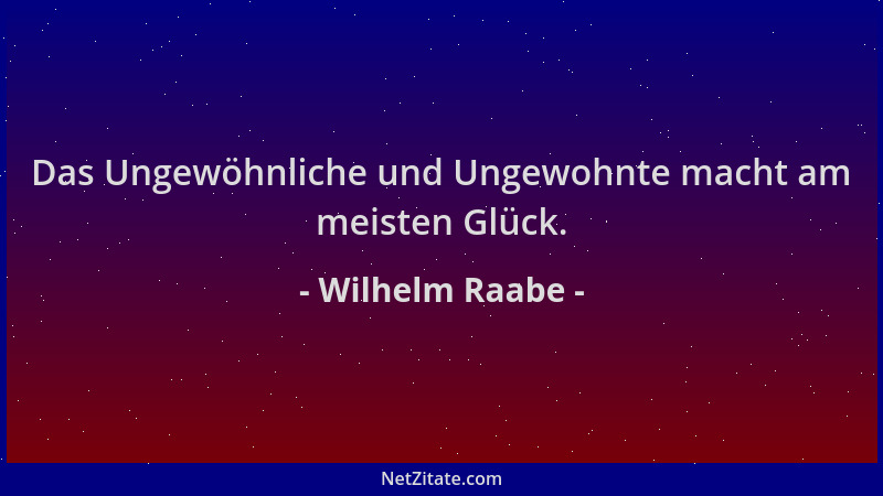 Wilhelm Raabe - Das Ungewöhnliche und Ungewohnte macht am meisten Glück....