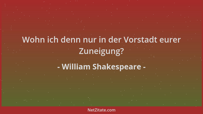 William Shakespeare - Wohn ich denn nur in der Vorstadt eurer Zuneigung?...