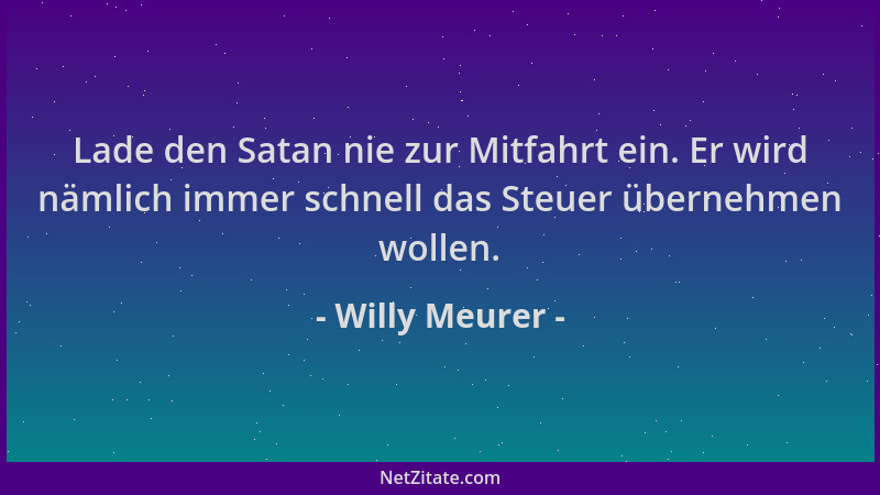 Willy Meurer - Lade den Satan nie zur Mitfahrt ein. Er wird nämlich immer schnell das Steuer übernehmen wollen....