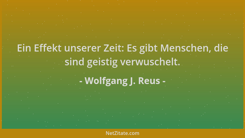 Wolfgang J. Reus - Ein Effekt unserer Zeit: Es gibt Menschen, die sind geistig verwuschelt....