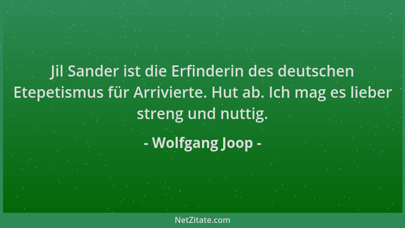 Wolfgang Joop - Jil Sander ist die Erfinderin des deutschen Etepetismus für Arrivierte. Hut ab. Ich mag es lieber streng un...