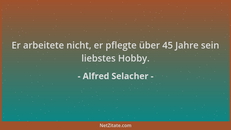 Alfred Selacher - Er arbeitete nicht, er pflegte über 45 Jahre sein liebstes Hobby....