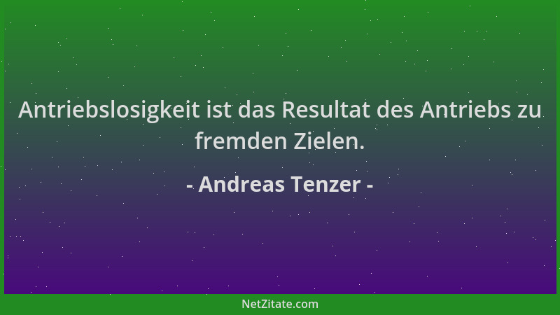 Andreas Tenzer - Antriebslosigkeit ist das Resultat des Antriebs zu fremden Zielen....