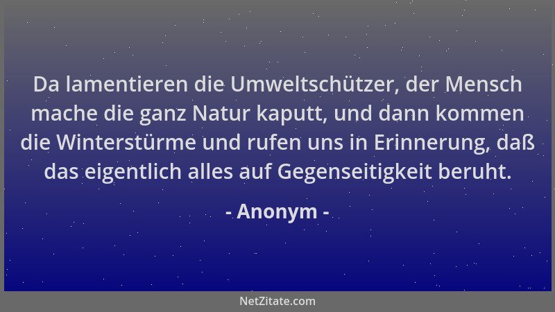 Anonym - Da lamentieren die Umweltschützer, der Mensch mache die ganz Natur kaputt, und dann kommen die Winterstürme und ru...