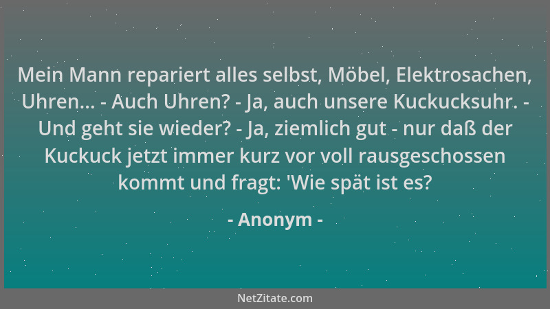 Anonym - Mein Mann repariert alles selbst, Möbel, Elektrosachen, Uhren... - Auch Uhren? - Ja, auch unsere Kuckucksuhr. - Un...