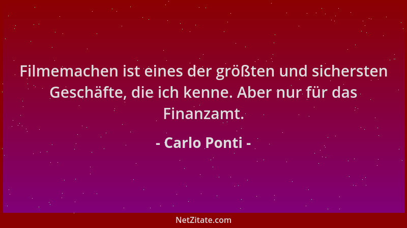 Carlo Ponti - Filmemachen ist eines der größten und sichersten Geschäfte, die ich kenne. Aber nur für das Finanzamt....