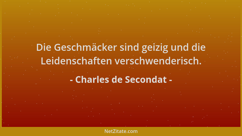 Charles de Secondat - Die Geschmäcker sind geizig und die Leidenschaften verschwenderisch....