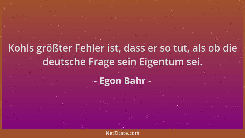 Egon Bahr - Kohls größter Fehler ist, dass er so tut, als ob die deutsche Frage sein Eigentum sei....