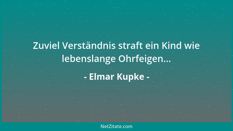 Elmar Kupke - Zuviel Verständnis straft ein Kind wie lebenslange Ohrfeigen......
