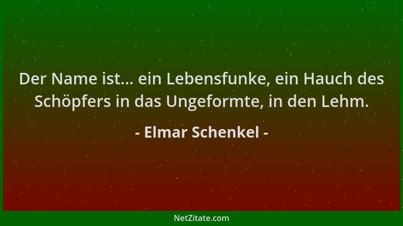 Elmar Schenkel - Der Name ist... ein Lebensfunke, ein Hauch des Schöpfers in das Ungeformte, in den Lehm....