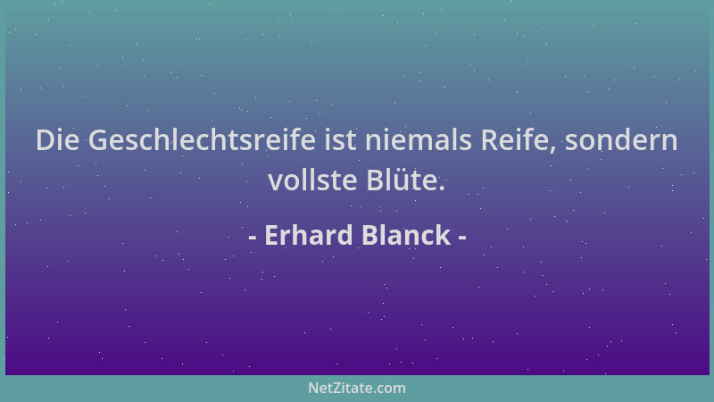 Erhard Blanck - Die Geschlechtsreife ist niemals Reife, sondern vollste Blüte....