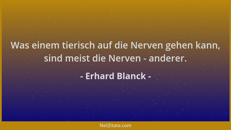 Erhard Blanck - Was einem tierisch auf die Nerven gehen kann, sind meist die Nerven - anderer....