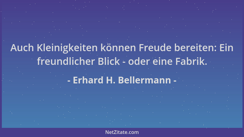 Erhard H. Bellermann - Auch Kleinigkeiten können Freude bereiten: Ein freundlicher Blick - oder eine Fabrik....