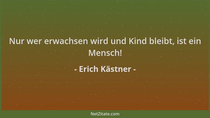 Erich Kästner - Nur wer erwachsen wird und Kind bleibt, ist ein Mensch!...