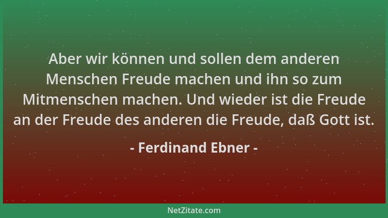 Ferdinand Ebner - Aber wir können und sollen dem anderen Menschen Freude machen und ihn so zum Mitmenschen machen. Und wied...
