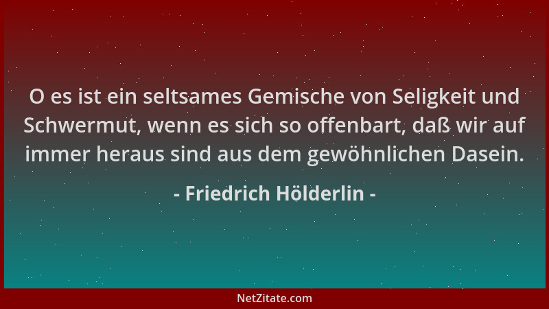 Friedrich Hölderlin - O es ist ein seltsames Gemische von Seligkeit und Schwermut, wenn es sich so offenbart, daß wir auf i...
