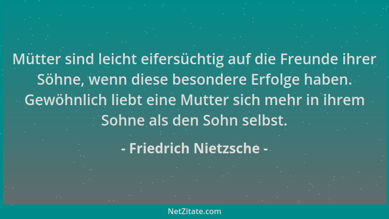 Friedrich Nietzsche - Mütter sind leicht eifersüchtig auf die Freunde ihrer Söhne, wenn diese besondere Erfolge haben. Gewö...