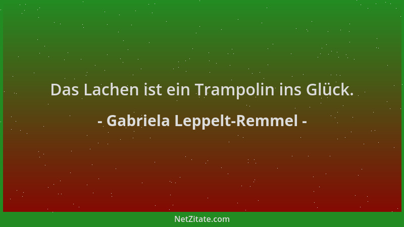 Gabriela Leppelt-Remmel - Das Lachen ist ein Trampolin ins Glück....