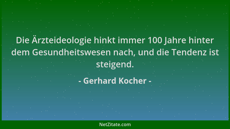 Gerhard Kocher - Die Ärzteideologie hinkt immer 100 Jahre hinter dem Gesundheitswesen nach, und die Tendenz ist steigend....