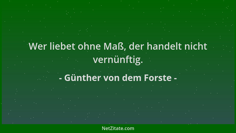 Günther von dem Forste - Wer liebet ohne Maß, der handelt nicht vernünftig....