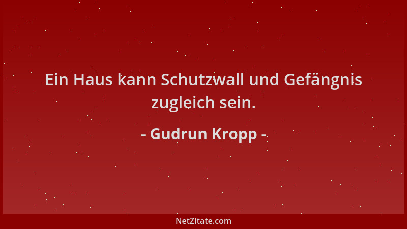 Gudrun Kropp - Ein Haus kann Schutzwall und Gefängnis zugleich sein....