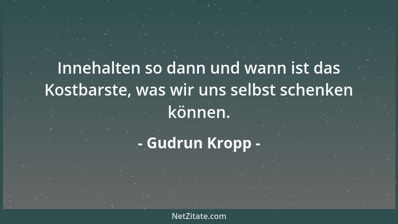 Gudrun Kropp - Innehalten so dann und wann ist das Kostbarste, was wir uns selbst schenken können....