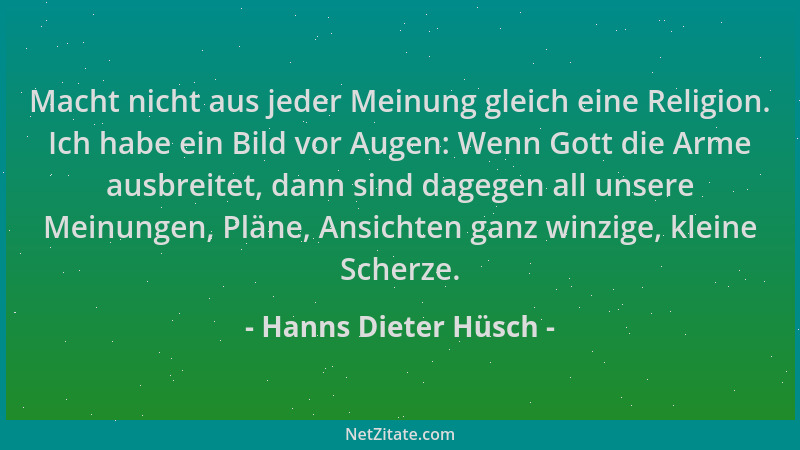 Hanns Dieter Hüsch - Macht nicht aus jeder Meinung gleich eine Religion. Ich habe ein Bild vor Augen: Wenn Gott die Arme au...