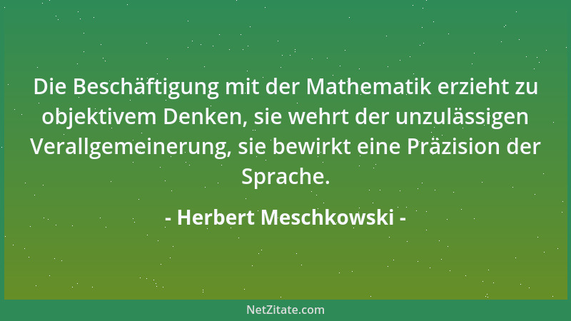 Herbert Meschkowski - Die Beschäftigung mit der Mathematik erzieht zu objektivem Denken, sie wehrt der unzulässigen Verallg...