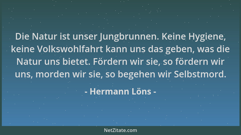 Hermann Löns - Die Natur ist unser Jungbrunnen. Keine Hygiene, keine Volkswohlfahrt kann uns das geben, was die Natur uns b...