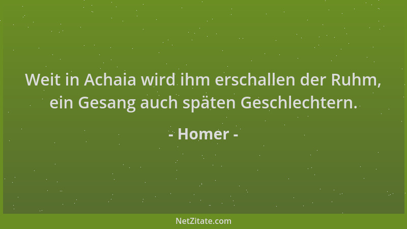 Homer - Weit in Achaia wird ihm erschallen der Ruhm, ein Gesang auch späten Geschlechtern....
