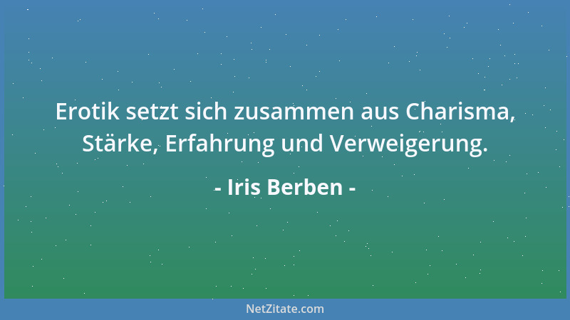 Iris Berben - Erotik setzt sich zusammen aus Charisma, Stärke, Erfahrung und Verweigerung....