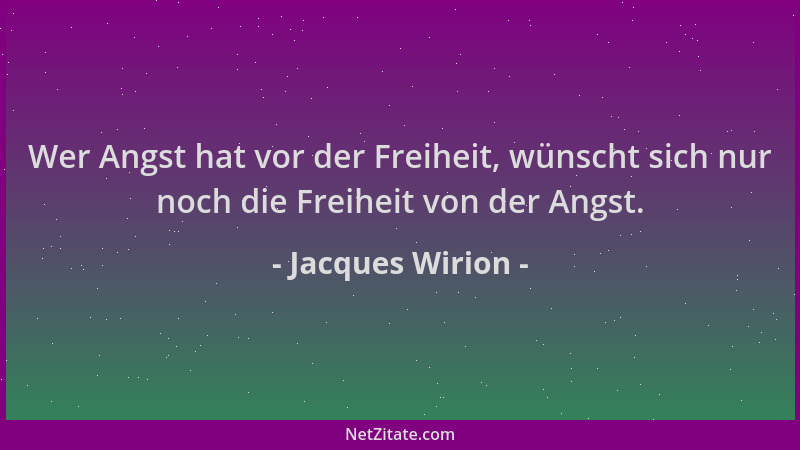 Jacques Wirion - Wer Angst hat vor der Freiheit, wünscht sich nur noch die Freiheit von der Angst....