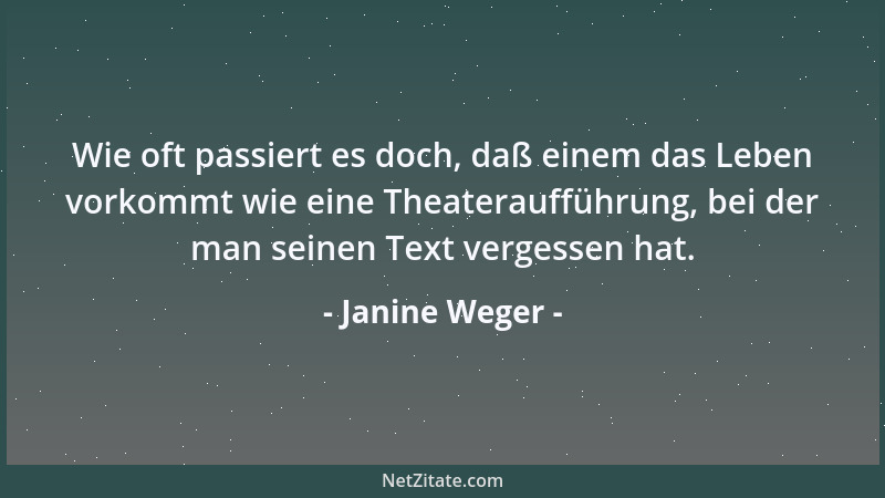 Janine Weger - Wie oft passiert es doch, daß einem das Leben vorkommt wie eine Theateraufführung, bei der man seinen Text v...