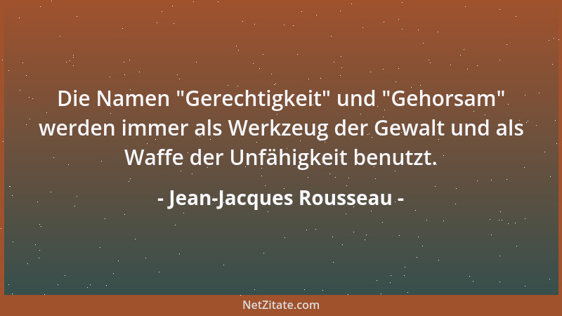 Jean-Jacques Rousseau - Die Namen  "Gerechtigkeit " und  "Gehorsam " werden immer als Werkzeug der Gewalt und als Waffe der Unf...