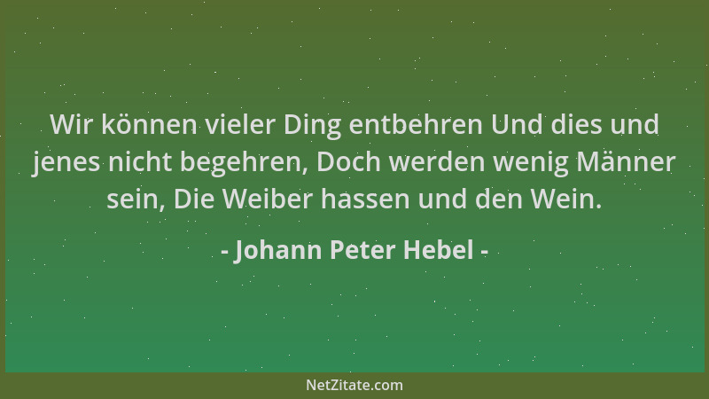 Johann Peter Hebel - Wir können vieler Ding entbehren Und dies und jenes nicht begehren, Doch werden wenig Männer sein, Die...