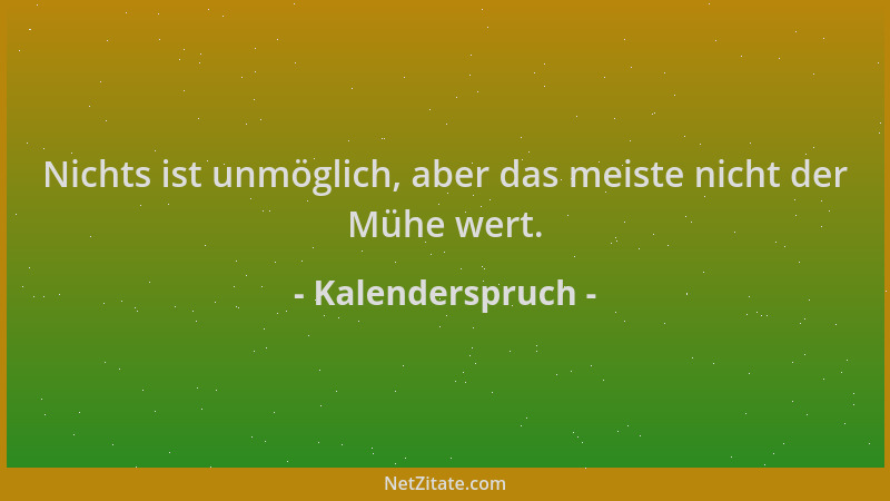 Kalenderspruch - Nichts ist unmöglich, aber das meiste nicht der Mühe wert....